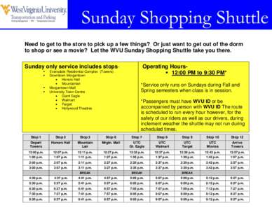 Need to get to the store to pick up a few things? Or just want to get out of the dorm to shop or see a movie? Let the WVU Sunday Shopping Shuttle take you there. Operating Hours 12:00 PM to 9:30 PM* Sunday only servic