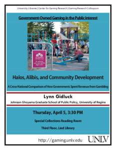 University Libraries | Center for Gaming Research | Gaming Research Colloquium  Government-Owned Gaming in the Public Interest Halos, Alibis, and Community Development A Cross-National Comparison of How Governments Spent