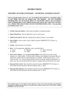 INSTRUCTIONS MONTHLY JUVENILE SUMMARY – MUNICIPAL LOCKED FACILITY This log should include entries for ALL JUVENILES DETAINED IN A LOCKED AREA of your facility who have not attained their 17th birthdays. DO NOT FURNISH 