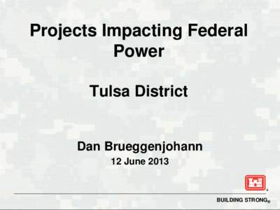 Projects Impacting Federal Power Tulsa District Dan Brueggenjohann 12 June 2013