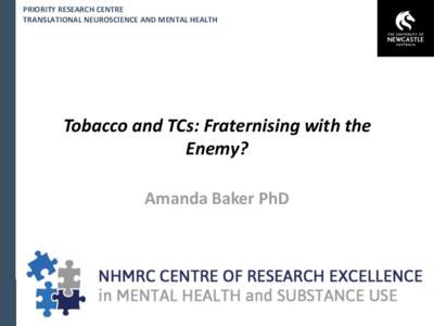 PRIORITY RESEARCH CENTRE TRANSLATIONAL NEUROSCIENCE AND MENTAL HEALTH Tobacco and TCs: Fraternising with the Enemy? Amanda Baker PhD