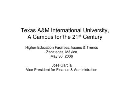 Texas A&M International University, A Campus for the 21st Century Higher Education Facilities: Issues & Trends Zacatecas, México May 30, 2006 José García