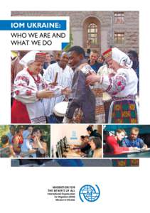 IOM UKRAINE: WHO WE ARE AND WHAT WE DO Migration for the Benefit of All