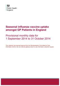 Seasonal influenza vaccine uptake amongst GP Patients in England Provisional monthly data for 1 September 2014 to 31 October 2014 This collection has received approval from the Standardisation Committee for Care Informat