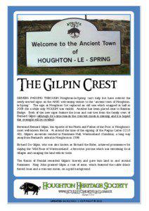 The Gilpin Crest DRIVERS PASSING THROUGH Houghton-le-Spring can’t help but have noticed the newly erected signs on the A690, welcoming visitors to the “ancient town of Houghtonle-Spring”. The sign at Houghton Cut replaced an old one which snapped in half in
