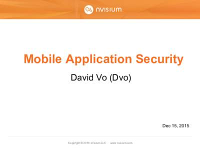 Mobile Application Security David Vo (Dvo) Dec 15, 2015  Copyright © 2015 nVisium LLC · www.nvisium.com