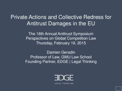 Private Actions and Collective Redress for Antitrust Damages in the EU The 18th Annual Antitrust Symposium Perspectives on Global Competition Law Thursday, February 19, 2015 Damien Geradin