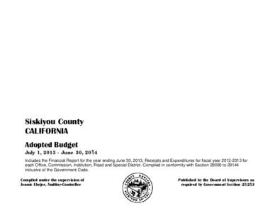 Siskiyou County CALIFORNIA Adopted Budget July 1, [removed]June 30, 204 Includes the Financial Report for the year ending June 30, 2013, Receipts and Expenditures for fiscal year[removed]for