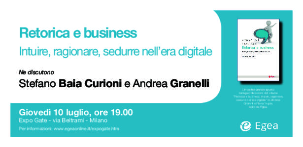 Retorica e business Intuire, ragionare, sedurre nell’era digitale Ne discutono Stefano Baia Curioni e Andrea Granelli Giovedì 10 luglio, ore 19.00