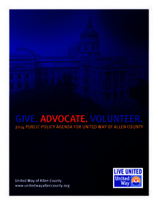 GIVE. ADVOCATE. VOLUNTEER[removed]PUBLIC POLICY AGENDA FOR UNITED WAY OF ALLEN COUNTY United Way of Allen County www.unitedwayallencounty.org