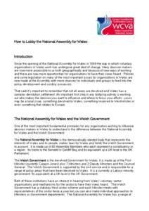 How to Lobby the National Assembly for Wales:  Introduction Since the opening of the National Assembly for Wales in 1999 the way in which voluntary organisations in Wales work has undergone great deal of change. Many dec
