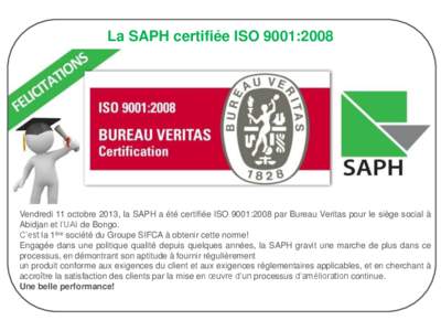 La SAPH certifiée ISO 9001:2008  Vendredi 11 octobre 2013, la SAPH a été certifiée ISO 9001:2008 par Bureau Veritas pour le siège social à Abidjan et l’UAI de Bongo. C’est la 1ère société du Groupe SIFCA à 