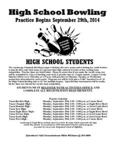 High School Bowling Practice Begins September 29th, 2014 HIGH SCHOOL STUDENTS The Anchorage Scholastic Bowling League is kicking off a new season and is looking for youth bowlers to join the Boys and Girls teams to repre