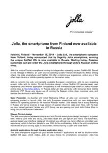 *For immediate release*  Jolla, the smartphone from Finland now available in Russia Helsinki, Finland – November 10, 2014 – Jolla Ltd., the smartphone company from Finland, today announced that its flagship Jolla sma