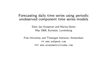 Forecasting daily time series using periodic unobserved component time series models Siem Jan Koopman and Marius Ooms May 2006, Eurostat, Luxemburg Free University and Tinbergen Institute, Amsterdam ** www.ssfpack.com