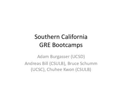 Southern	
  California	
   GRE	
  Bootcamps	
  	
   Adam	
  Burgasser	
  (UCSD)	
   Andreas	
  Bill	
  (CSULB),	
  Bruce	
  Schumm	
   (UCSC),	
  Chuhee	
  Kwon	
  (CSULB)	
  