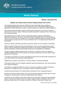 Monday, 2 December 2013 Register your distress beacon before heading outdoors this summer The Australian Maritime Safety Authority (AMSA) and Queensland Police Service (QPS) are encouraging distress beacon owners to ensu