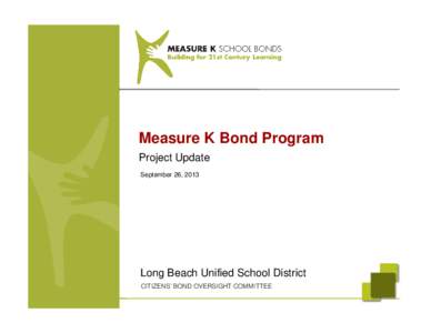 Measure K Bond Program Project Update September 26, 2013 Long Beach Unified School District CITIZENS’ BOND OVERSIGHT COMMITTEE