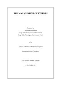 THE MANAGEMENT OF EXPERTS  Presented by Judge ME Rackemann Judge of the District Court of Queensland Judge of the Planning and Environment Court