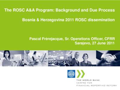 The ROSC A&A Program: Background and Due Process Bosnia & Herzegovina 2011 ROSC dissemination Pascal Frèrejacque, Sr. Operations Officer, CFRR Sarajevo, 27 June 2011
