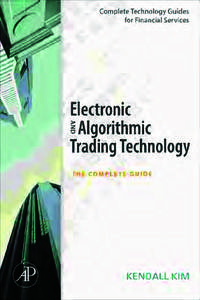 Advance Praise for Electronic and Algorithmic Trading Technology ‘‘Kendall Kim’s Electronic and Algorithmic Trading Technology is well written, thoroughly researched, and logically organized. I look forward to usi