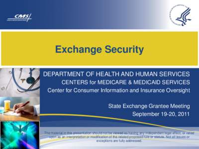 Exchange Security DEPARTMENT OF HEALTH AND HUMAN SERVICES CENTERS for MEDICARE & MEDICAID SERVICES Center for Consumer Information and Insurance Oversight State Exchange Grantee Meeting September 19-20, 2011