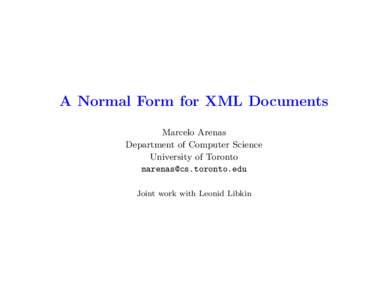 A Normal Form for XML Documents Marcelo Arenas Department of Computer Science University of Toronto [removed] Joint work with Leonid Libkin