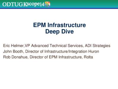 EPM Infrastructure Deep Dive Eric Helmer,VP Advanced Technical Services, ADI Strategies John Booth, Director of Infrastructure/Integration Huron Rob Donahue, Director of EPM Infrastructure, Rolta