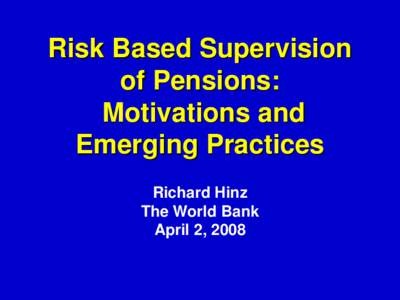 Risk Based Supervision of Pensions: Motivations and Emerging Practices Richard Hinz The World Bank