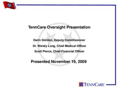 TennCare Oversight Presentation Darin Gordon, Deputy Commissioner Dr. Wendy Long, Chief Medical Officer Scott Pierce, Chief Financial Officer  Presented November 19, 2009