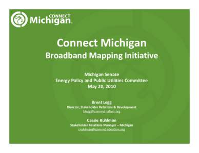 Connect Michigan Broadband Mapping Initiative Michigan Senate  Energy Policy and Public Utilities Committee May 20, 2010 Brent Legg
