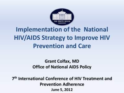 Implementation of the National HIV/AIDS Strategy to Improve HIV Prevention and Care Grant Colfax, MD Office of National AIDS Policy 7th International Conference of HIV Treatment and