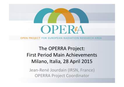 The	
  OPERRA	
  Project:	
   First	
  Period	
  Main	
  Achievements	
   Milano,	
  Italia,	
  28	
  April	
  2015	
   Jean-­‐René	
  Jourdain	
  (IRSN,	
  France)	
   OPERRA	
  Project	
  Coordina