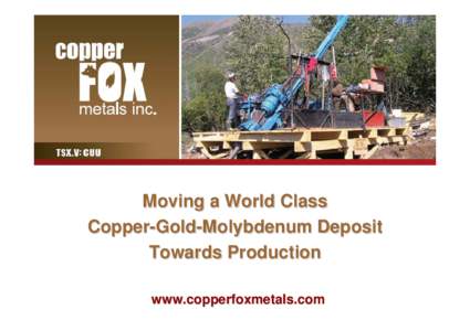 Moving a World Class Copper-Gold-Molybdenum Deposit Towards Production www.copperfoxmetals.com  Forward Looking Statement