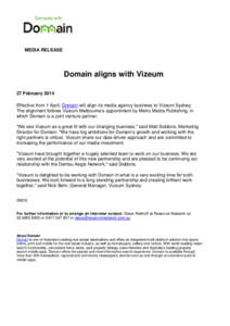 MEDIA RELEASE  Domain aligns with Vizeum 27 February 2014 Effective from 1 April, Domain will align its media agency business to Vizeum Sydney. The alignment follows Vizeum Melbourne’s appointment by Metro Media Publis