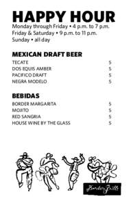 HAPPY HOUR Monday through Friday • 4 p.m. to 7 p.m. Friday & Saturday • 9 p.m. to 11 p.m. Sunday • all day  MEXICAN DRAFT BEER