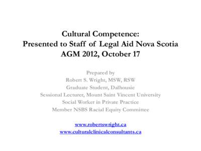 Cultural Competence: Presented to Staff of Legal Aid Nova Scotia AGM 2012, October 17 Prepared by Robert S. Wright, MSW, RSW Graduate Student, Dalhousie