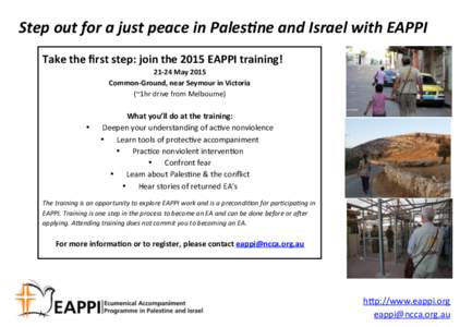 Step	
  out	
  for	
  a	
  just	
  peace	
  in	
  Pales2ne	
  and	
  Israel	
  with	
  EAPPI  	
   Take	
  the	
  ﬁrst	
  step:	
  join	
  the	
  2015	
  EAPPI	
  training!	
   21-­‐24	
  May	
