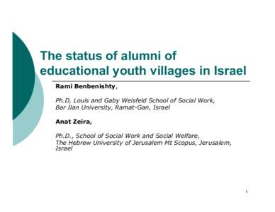 The status of alumni of educational youth villages in Israel Rami Benbenishty, Ph.D, Louis and Gaby Weisfeld School of Social Work, Bar Ilan University, Ramat-Gan, Israel Anat Zeira,