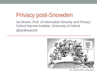 Privacy post-Snowden Ian Brown, Prof. of Information Security and Privacy Oxford Internet Institute, University of Oxford @IanBrownOII  KAL, The Economist, 29 Mar 2014