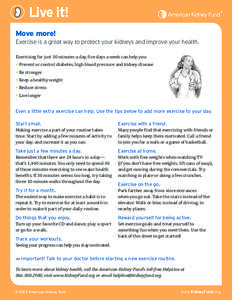Live it! Move more! Exercise is a great way to protect your kidneys and improve your health. Exercising for just 30 minutes a day, five days a week can help you:   Prevent or control diabetes, high blood pressure and