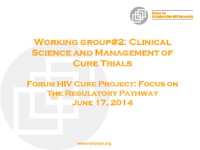 Working group#2: Clinical Science and Management of Cure Trials Forum HIV Cure Project: Focus on The Regulatory Pathway June 17, 2014