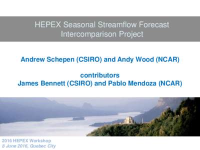 HEPEX Seasonal Streamflow Forecast Intercomparison Project Andrew Schepen (CSIRO) and Andy Wood (NCAR) contributors James Bennett (CSIRO) and Pablo Mendoza (NCAR)