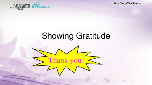 Showing Gratitude Thank you! “When you practise gratefulness, there is a sense of respect towards others.” (當你表示感恩時，帶有你尊重對方的