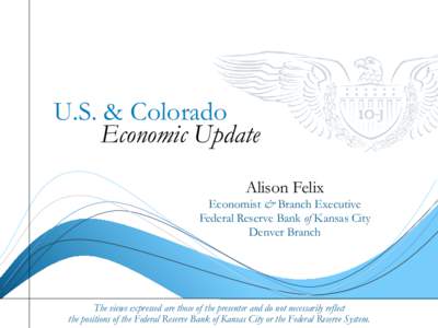 U.S. & Colorado Economic Update Alison Felix Economist & Branch Executive Federal Reserve Bank of Kansas City Denver Branch