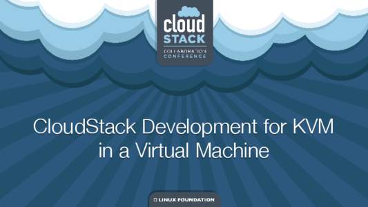 CloudStack Development for KVM in a Virtual Machine Purpose  To familiarize programmers with developing for CloudStack