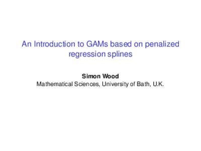 An Introduction to GAMs based on penalized regression splines Simon Wood Mathematical Sciences, University of Bath, U.K.  Generalized Additive Models (GAM)