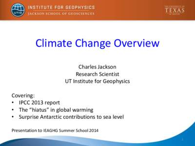 Climate Change Overview Charles Jackson Research Scientist UT Institute for Geophysics Covering: • IPCC 2013 report
