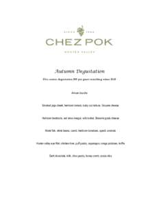 Autumn Degustation Five course degustation $95 per guest matching wines $145 Amuse bouche  Smoked pigs cheek, heirloom tomato, baby coz lettuce, Gruyere cheese