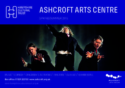 ASHCROFT ARTS CENTRE SPRING/SUMMER 2015 MUSIC \ COMEDY \ CHILDREN’S ACTIVITIES \ THEATRE \ CLASSES \ EXHIBITIONS Box office: www.ashcroft.org.uk www.hampshireculturaltrust.org.uk